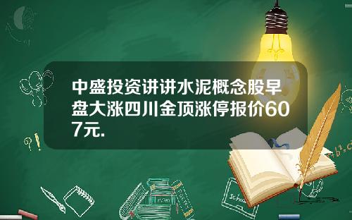 中盛投资讲讲水泥概念股早盘大涨四川金顶涨停报价607元.