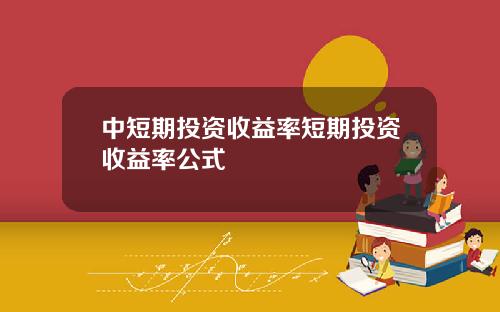 中短期投资收益率短期投资收益率公式