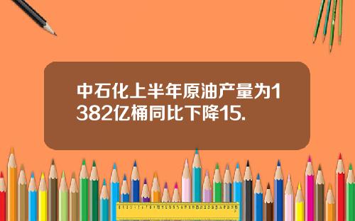 中石化上半年原油产量为1382亿桶同比下降15.