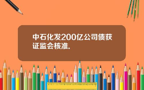 中石化发200亿公司债获证监会核准.