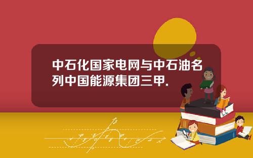 中石化国家电网与中石油名列中国能源集团三甲.