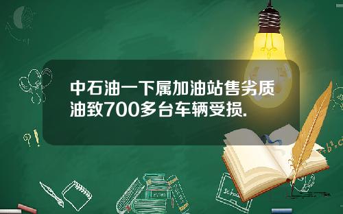 中石油一下属加油站售劣质油致700多台车辆受损.