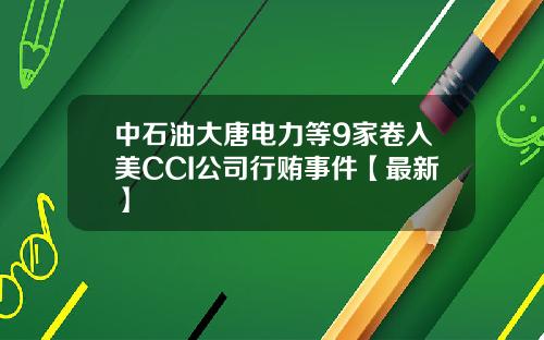 中石油大唐电力等9家卷入美CCI公司行贿事件【最新】