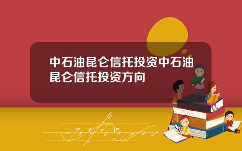 中石油昆仑信托投资中石油昆仑信托投资方向