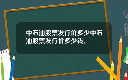 中石油股票发行价多少中石油股票发行价多少钱.