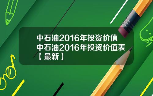 中石油2016年投资价值中石油2016年投资价值表【最新】