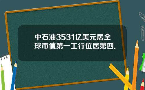 中石油3531亿美元居全球市值第一工行位居第四.