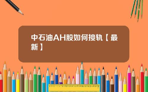 中石油AH股如何接轨【最新】