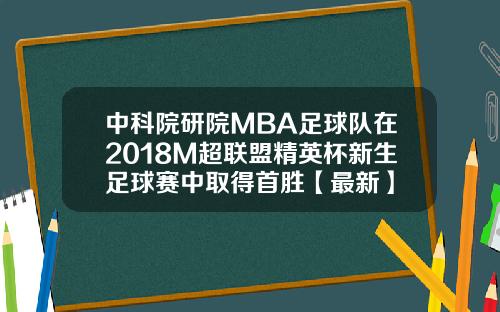 中科院研院MBA足球队在2018M超联盟精英杯新生足球赛中取得首胜【最新】
