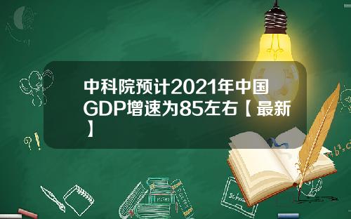 中科院预计2021年中国GDP增速为85左右【最新】