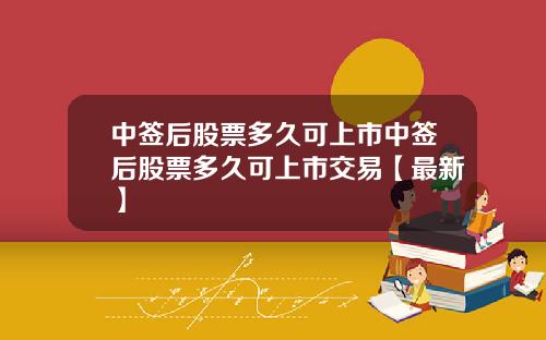 中签后股票多久可上市中签后股票多久可上市交易【最新】