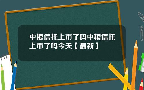 中粮信托上市了吗中粮信托上市了吗今天【最新】