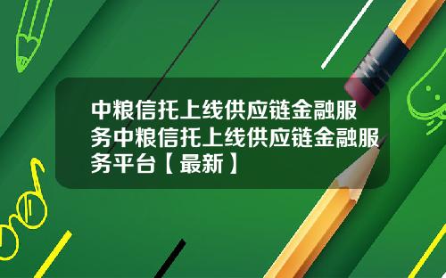 中粮信托上线供应链金融服务中粮信托上线供应链金融服务平台【最新】