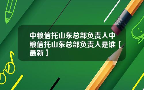 中粮信托山东总部负责人中粮信托山东总部负责人是谁【最新】