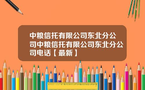 中粮信托有限公司东北分公司中粮信托有限公司东北分公司电话【最新】