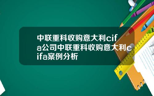 中联重科收购意大利cifa公司中联重科收购意大利cifa案例分析