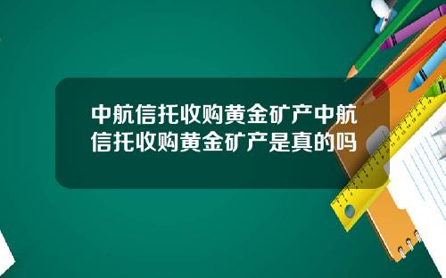 中航信托收购黄金矿产中航信托收购黄金矿产是真的吗
