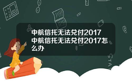 中航信托无法兑付2017中航信托无法兑付2017怎么办