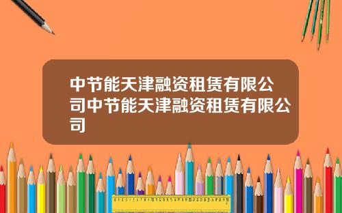 中节能天津融资租赁有限公司中节能天津融资租赁有限公司
