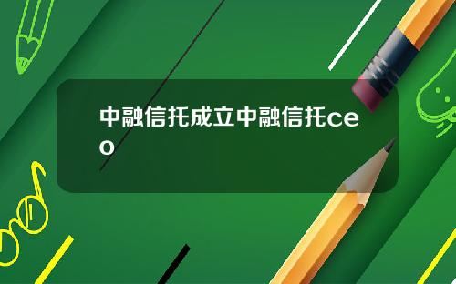 中融信托成立中融信托ceo
