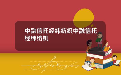 中融信托经纬纺织中融信托经纬纺机