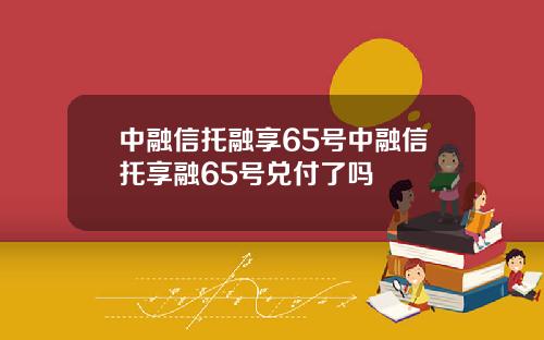 中融信托融享65号中融信托享融65号兑付了吗