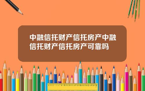 中融信托财产信托房产中融信托财产信托房产可靠吗
