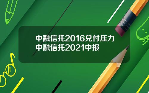 中融信托2016兑付压力中融信托2021中报