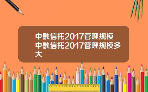 中融信托2017管理规模中融信托2017管理规模多大