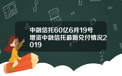 中融信托60亿6月19号增资中融信托最新兑付情况2019
