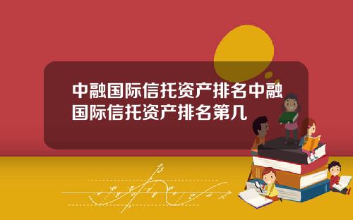 中融国际信托资产排名中融国际信托资产排名第几