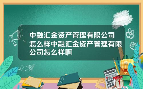 中融汇金资产管理有限公司怎么样中融汇金资产管理有限公司怎么样啊