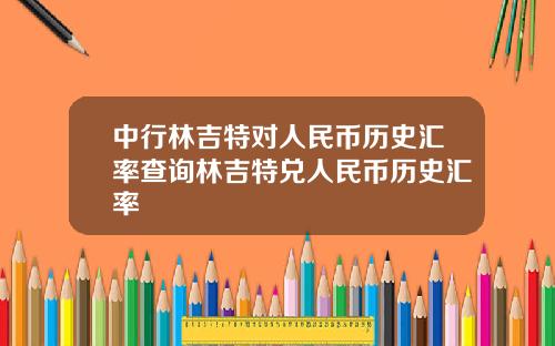 中行林吉特对人民币历史汇率查询林吉特兑人民币历史汇率