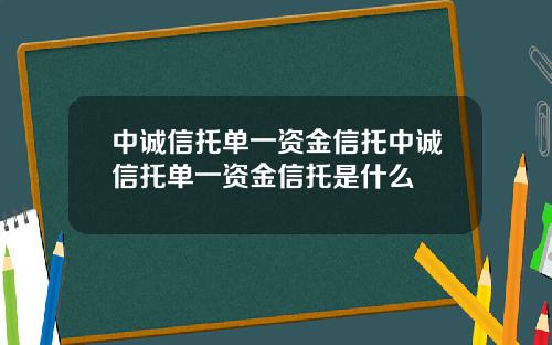 中诚信托单一资金信托中诚信托单一资金信托是什么