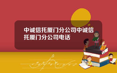 中诚信托厦门分公司中诚信托厦门分公司电话