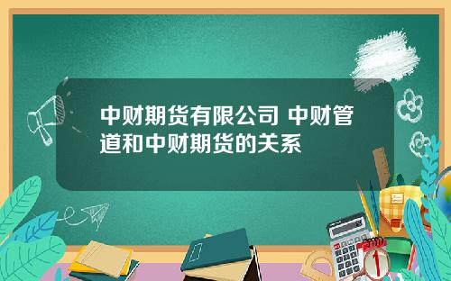 中财期货有限公司 中财管道和中财期货的关系