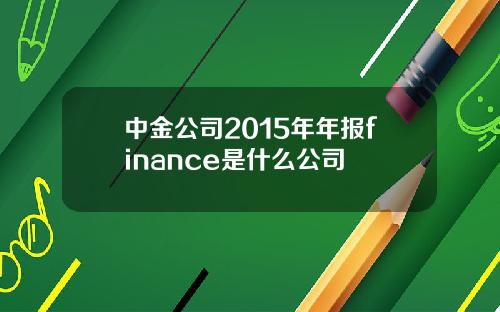 中金公司2015年年报finance是什么公司