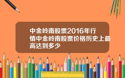 中金岭南股票2016年行情中金岭南股票价格历史上最高达到多少
