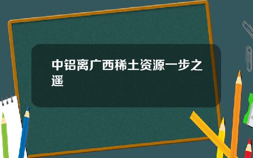 中铝离广西稀土资源一步之遥