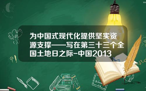 为中国式现代化提供坚实资源支撑——写在第三十三个全国土地日之际-中国2013年gdp总量是多少