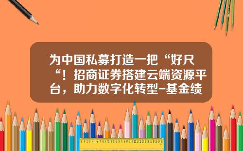 为中国私募打造一把“好尺“！招商证券搭建云端资源平台，助力数字化转型-基金绩效归因