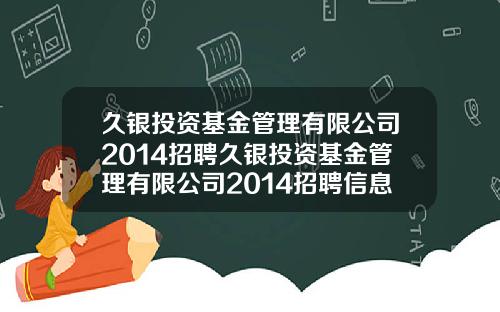 久银投资基金管理有限公司2014招聘久银投资基金管理有限公司2014招聘信息