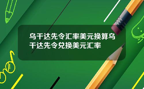 乌干达先令汇率美元换算乌干达先令兑换美元汇率