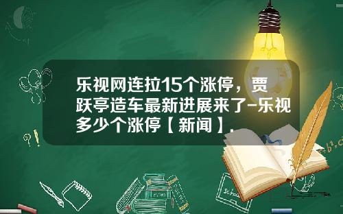 乐视网连拉15个涨停，贾跃亭造车最新进展来了-乐视多少个涨停【新闻】.