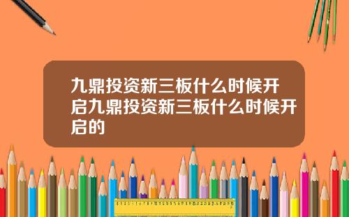 九鼎投资新三板什么时候开启九鼎投资新三板什么时候开启的