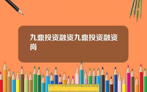 九鼎投资融资九鼎投资融资岗