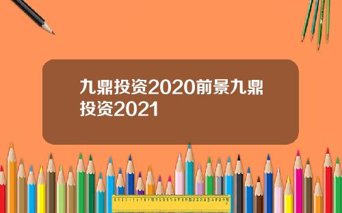 九鼎投资2020前景九鼎投资2021