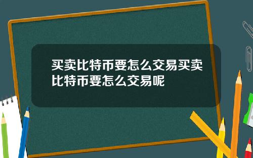 买卖比特币要怎么交易买卖比特币要怎么交易呢