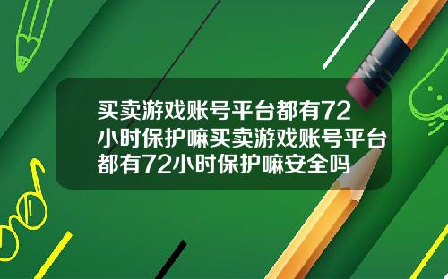 买卖游戏账号平台都有72小时保护嘛买卖游戏账号平台都有72小时保护嘛安全吗