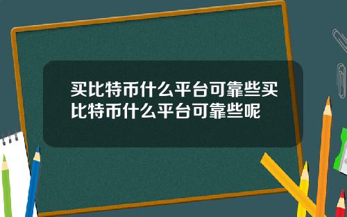 买比特币什么平台可靠些买比特币什么平台可靠些呢